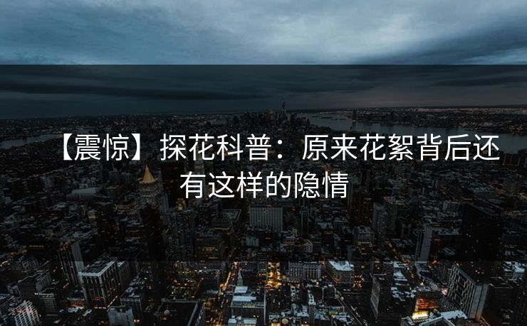 【震惊】探花科普：原来花絮背后还有这样的隐情