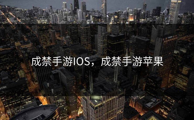成禁手游IOS,成禁手游苹果 成禁手游IOS,成禁手游苹果