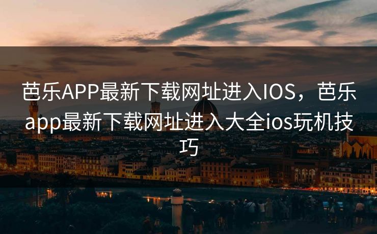 芭乐APP最新下载网址进入IOS,芭乐app最新下载网址进入大全ios玩机技巧 芭乐APP最新下载网址进入IOS,芭乐app最新下载网址进入大全ios玩机技巧