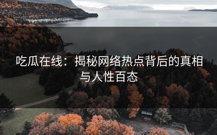 吃瓜在线:揭秘网络热点背后的真相与人性百态 吃瓜在线:揭秘网络热点背后的真相与人性百态