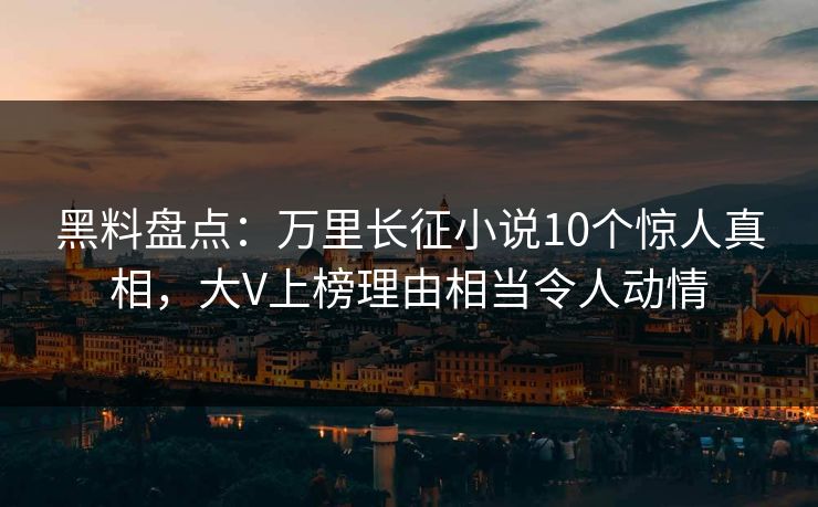 黑料盘点:万里长征小说10个惊人真相,大V上榜理由相当令人动情 黑料盘点:万里长征小说10个惊人真相,大V上榜理由相当令人动情