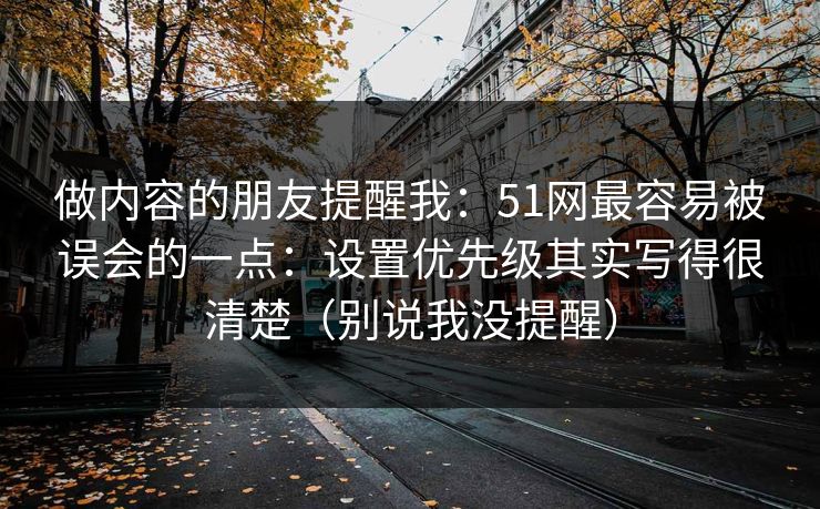 做内容的朋友提醒我：51网最容易被误会的一点：设置优先级其实写得很清楚（别说我没提醒）