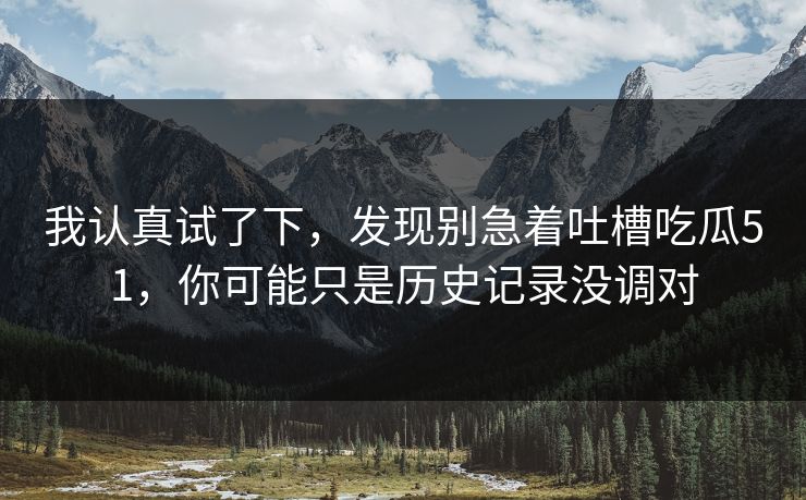 我认真试了下，发现别急着吐槽吃瓜51，你可能只是历史记录没调对