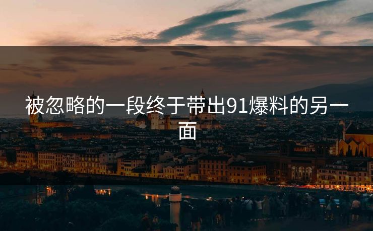 被忽略的一段终于带出91爆料的另一面